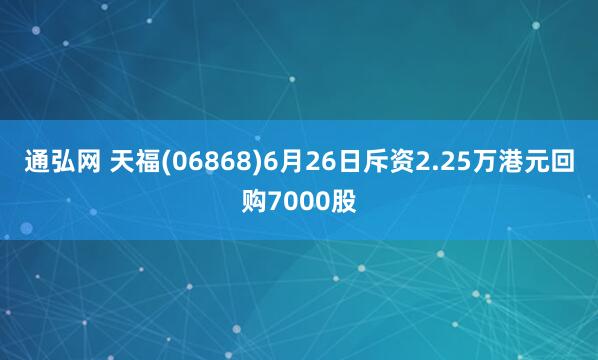 通弘网 天福(06868)6月26日斥资2.25万港元回购7000股