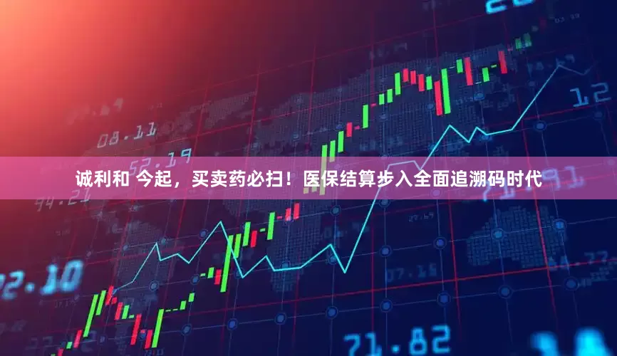 诚利和 今起，买卖药必扫！医保结算步入全面追溯码时代