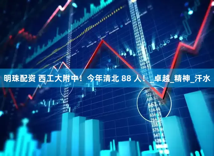 明珠配资 西工大附中！今年清北 88 人！_卓越_精神_汗水