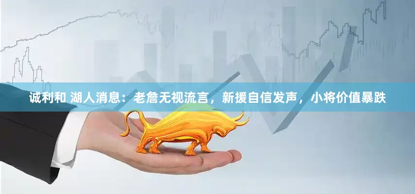 诚利和 湖人消息：老詹无视流言，新援自信发声，小将价值暴跌