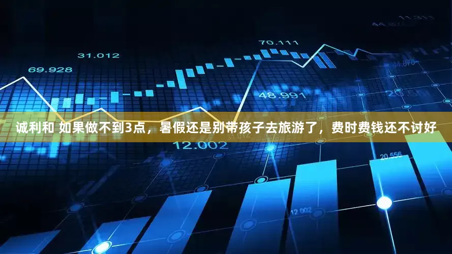 诚利和 如果做不到3点，暑假还是别带孩子去旅游了，费时费钱还不讨好