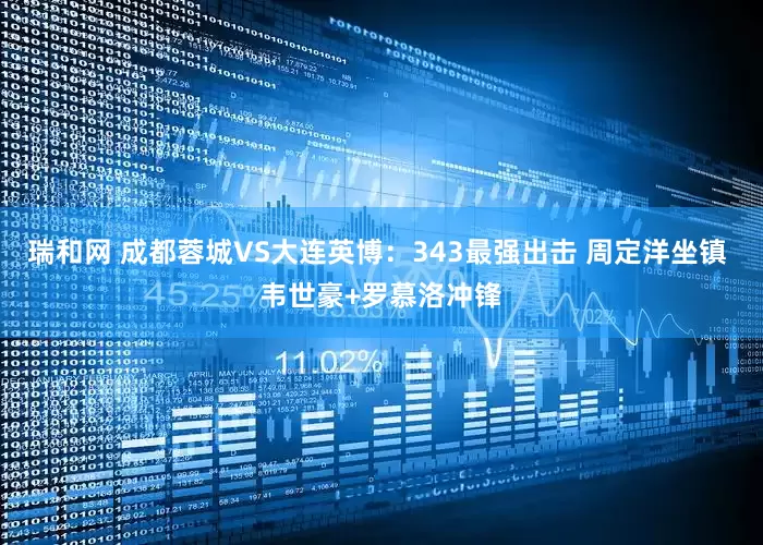 瑞和网 成都蓉城VS大连英博：343最强出击 周定洋坐镇 韦世豪+罗慕洛冲锋