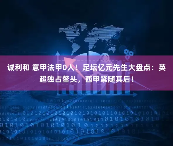 诚利和 意甲法甲0人!足坛亿元先生大盘点:英超独占鳌头,西甲紧随其后!