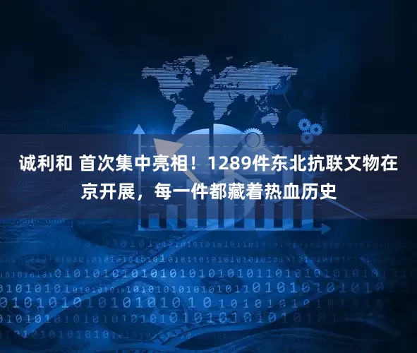 诚利和 首次集中亮相!1289件东北抗联文物在京开展,每一件都藏着热血历史