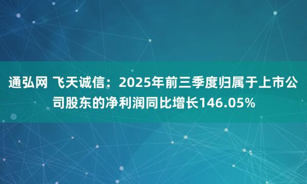 通弘网 飞天诚信：2025年前三季度归属于上市公司股东的净利润同比增长146.05%